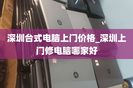深圳台式电脑上门价格_深圳上门修电脑哪家好