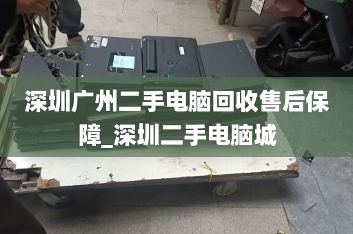 深圳广州二手电脑回收售后保障_深圳二手电脑城