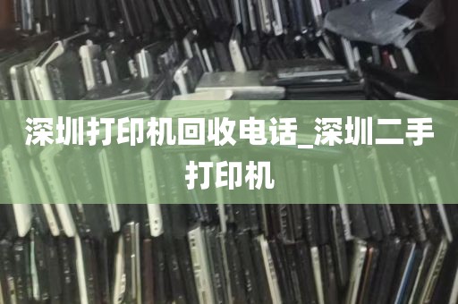 深圳打印机回收电话_深圳二手打印机