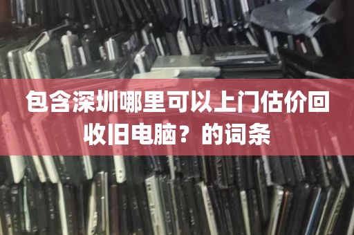 包含深圳哪里可以上门估价回收旧电脑？的词条