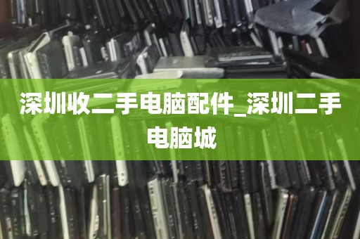 深圳收二手电脑配件_深圳二手电脑城