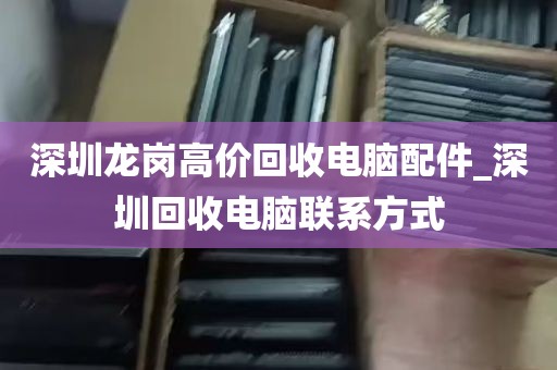 深圳龙岗高价回收电脑配件_深圳回收电脑联系方式