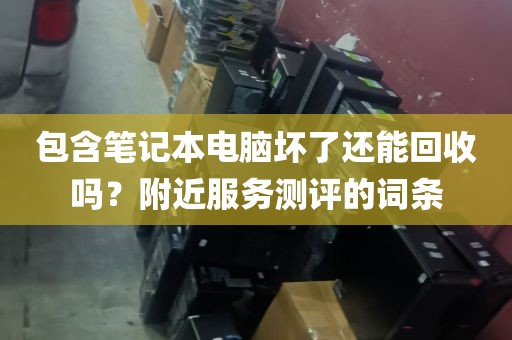 包含笔记本电脑坏了还能回收吗？附近服务测评的词条