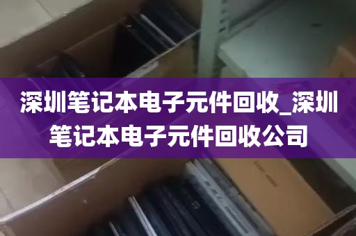 深圳笔记本电子元件回收_深圳笔记本电子元件回收公司