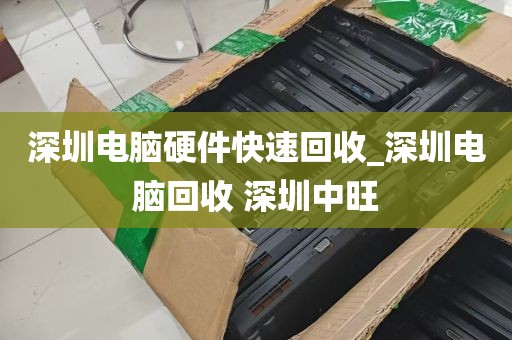 深圳电脑硬件快速回收_深圳电脑回收 深圳中旺