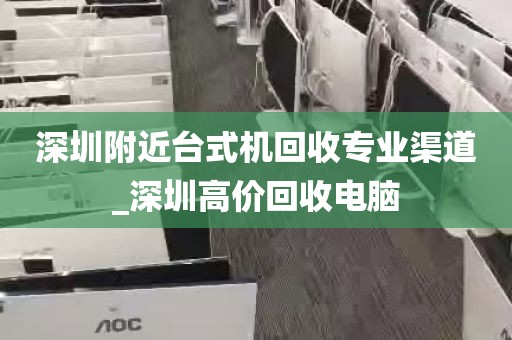 深圳附近台式机回收专业渠道_深圳高价回收电脑