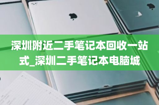 深圳附近二手笔记本回收一站式_深圳二手笔记本电脑城