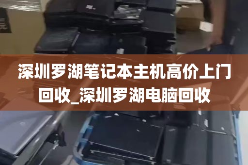 深圳罗湖笔记本主机高价上门回收_深圳罗湖电脑回收