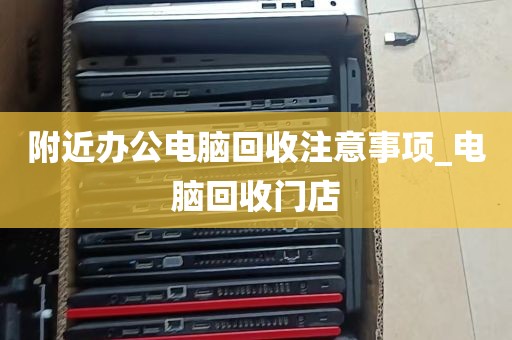 附近办公电脑回收注意事项_电脑回收门店