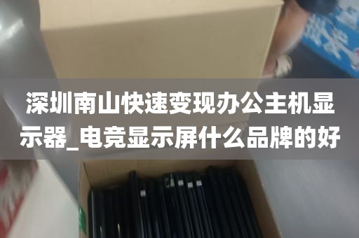 深圳南山快速变现办公主机显示器_电竞显示屏什么品牌的好