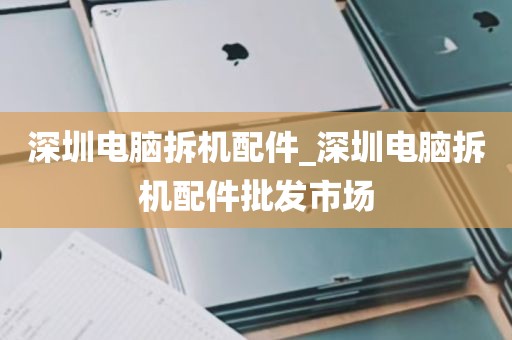 深圳电脑拆机配件_深圳电脑拆机配件批发市场