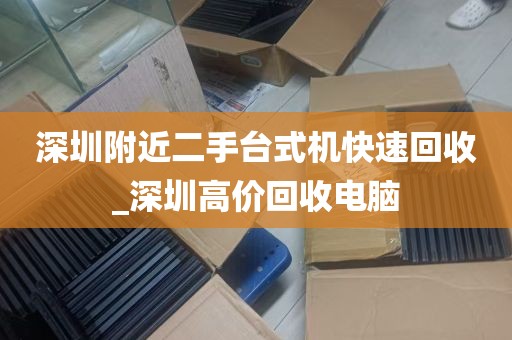 深圳附近二手台式机快速回收_深圳高价回收电脑