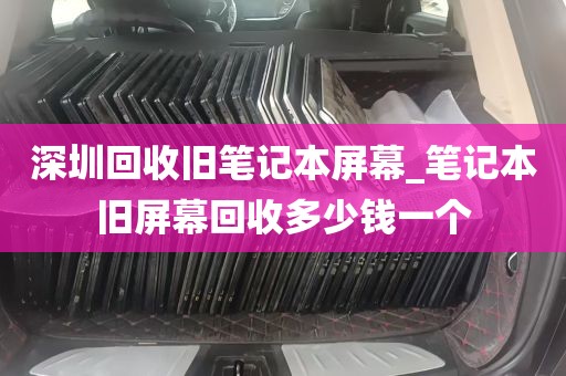 深圳回收旧笔记本屏幕_笔记本旧屏幕回收多少钱一个