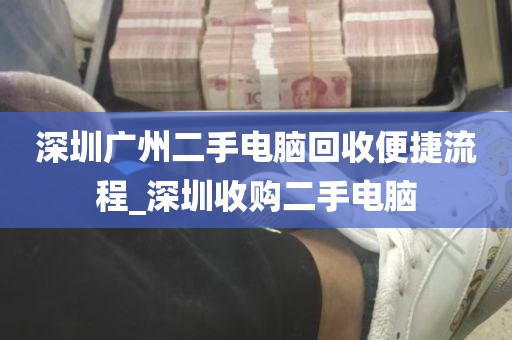 深圳广州二手电脑回收便捷流程_深圳收购二手电脑