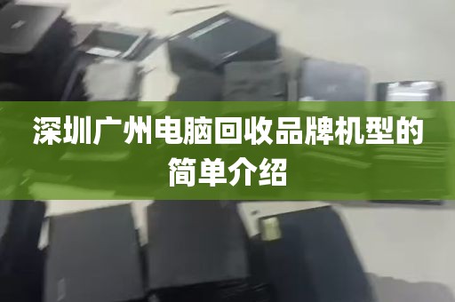 深圳广州电脑回收品牌机型的简单介绍