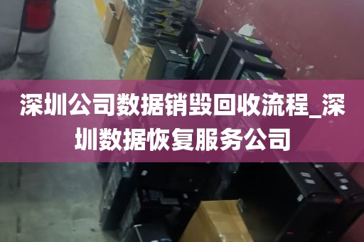 深圳公司数据销毁回收流程_深圳数据恢复服务公司