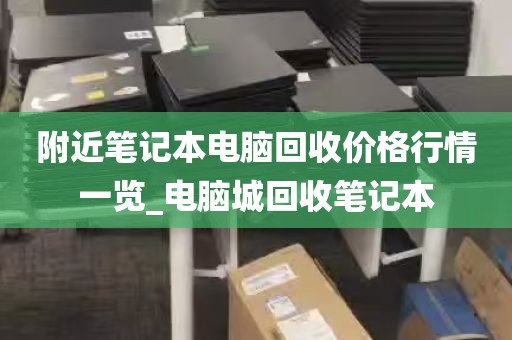 附近笔记本电脑回收价格行情一览_电脑城回收笔记本