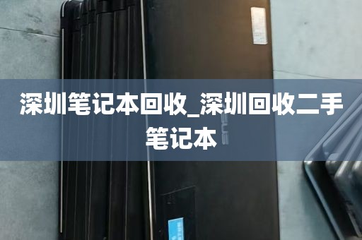 深圳笔记本回收_深圳回收二手笔记本