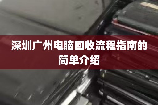 深圳广州电脑回收流程指南的简单介绍
