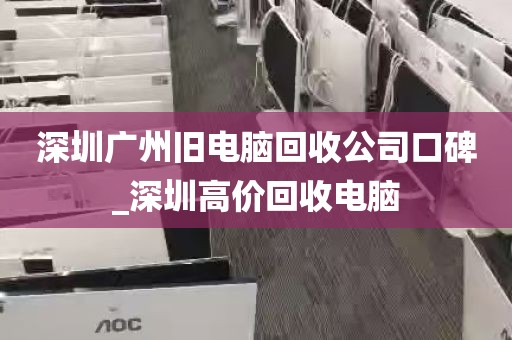深圳广州旧电脑回收公司口碑_深圳高价回收电脑