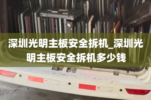 深圳光明主板安全拆机_深圳光明主板安全拆机多少钱