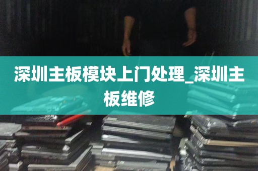 深圳主板模块上门处理_深圳主板维修