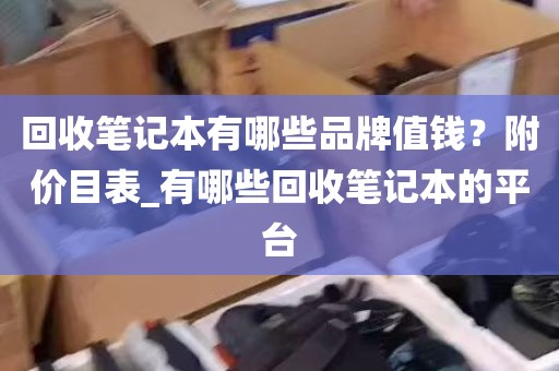 回收笔记本有哪些品牌值钱？附价目表_有哪些回收笔记本的平台