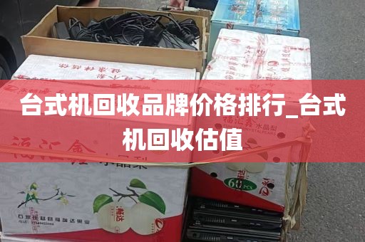 台式机回收品牌价格排行_台式机回收估值