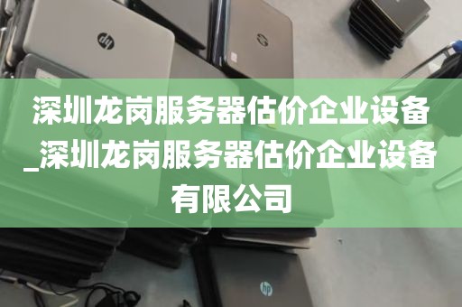深圳龙岗服务器估价企业设备_深圳龙岗服务器估价企业设备有限公司