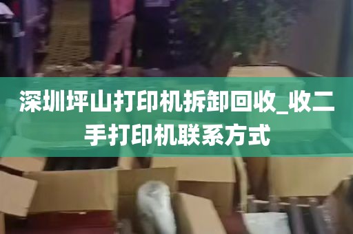 深圳坪山打印机拆卸回收_收二手打印机联系方式