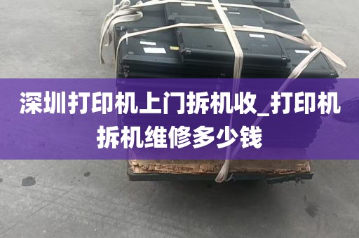 深圳打印机上门拆机收_打印机拆机维修多少钱