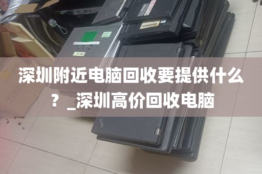 深圳附近电脑回收要提供什么？_深圳高价回收电脑