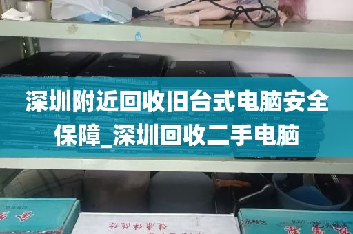 深圳附近回收旧台式电脑安全保障_深圳回收二手电脑
