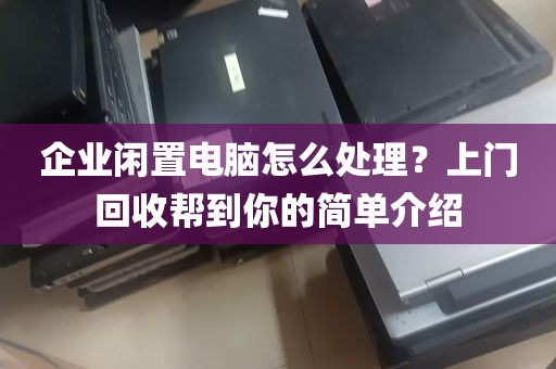 企业闲置电脑怎么处理？上门回收帮到你的简单介绍