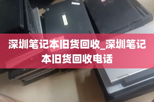 深圳笔记本旧货回收_深圳笔记本旧货回收电话