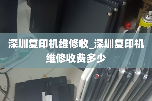 深圳复印机维修收_深圳复印机维修收费多少