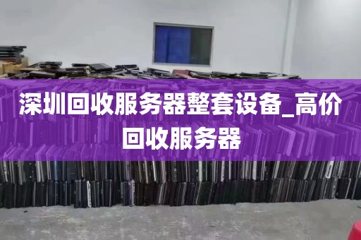 深圳回收服务器整套设备_高价回收服务器