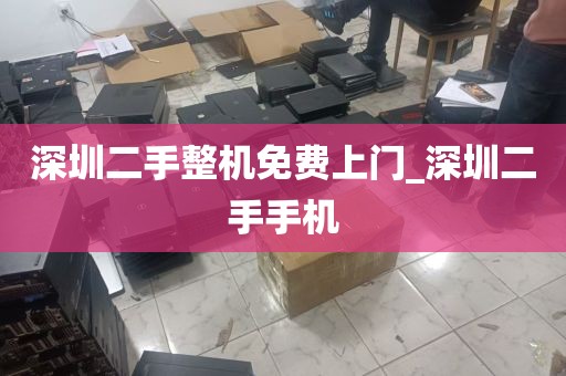 深圳二手整机免费上门_深圳二手手机