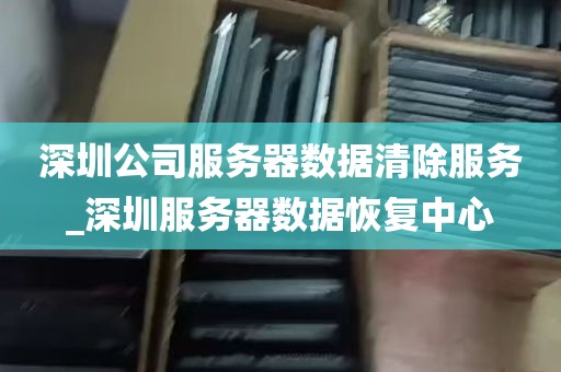 深圳公司服务器数据清除服务_深圳服务器数据恢复中心