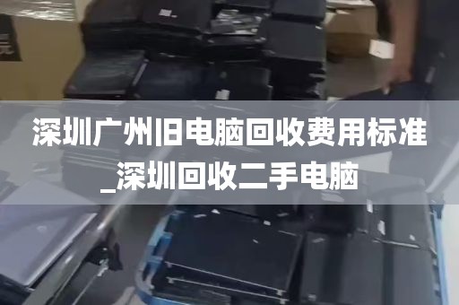 深圳广州旧电脑回收费用标准_深圳回收二手电脑