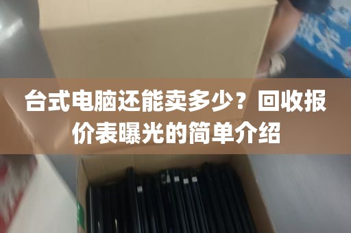 台式电脑还能卖多少？回收报价表曝光的简单介绍