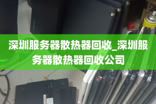 深圳服务器散热器回收_深圳服务器散热器回收公司
