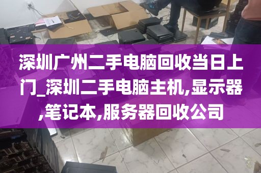 深圳广州二手电脑回收当日上门_深圳二手电脑主机,显示器,笔记本,服务器回收公司