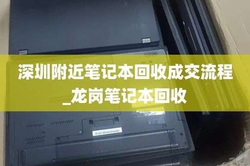 深圳附近笔记本回收成交流程_龙岗笔记本回收