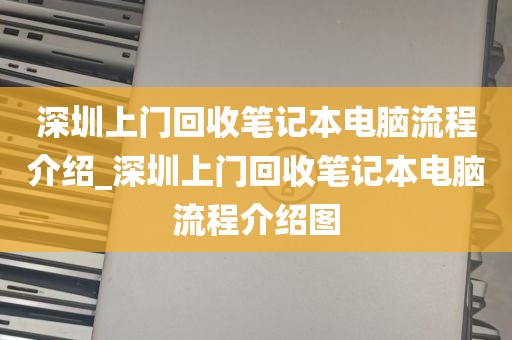深圳上门回收笔记本电脑流程介绍_深圳上门回收笔记本电脑流程介绍图
