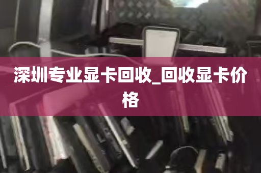 深圳专业显卡回收_回收显卡价格