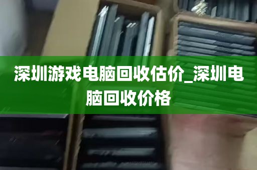 深圳游戏电脑回收估价_深圳电脑回收价格