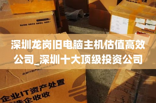 深圳龙岗旧电脑主机估值高效公司_深圳十大顶级投资公司