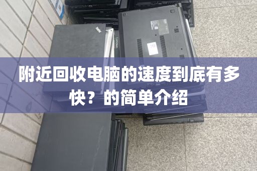 附近回收电脑的速度到底有多快？的简单介绍