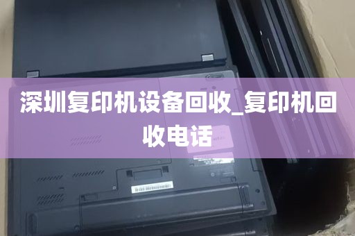 深圳复印机设备回收_复印机回收电话